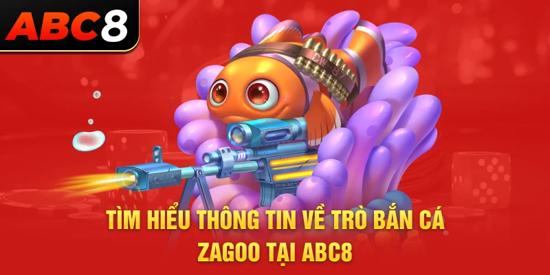 Tìm hiểu thông tin về trò bắn cá Zagoo tại ABC8