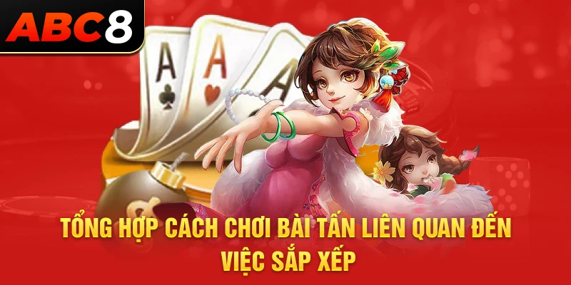 Tổng hợp cách chơi bài tấn liên quan đến việc sắp xếp