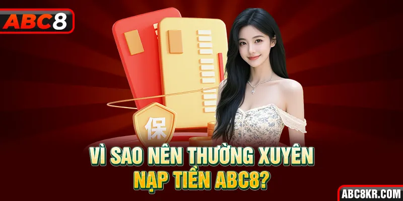 Vì sao nên thường xuyên nạp tiền ABC8?